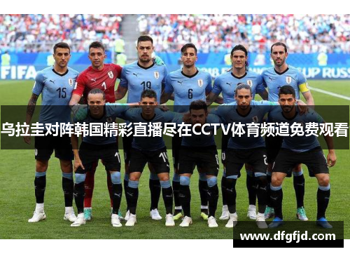 乌拉圭对阵韩国精彩直播尽在CCTV体育频道免费观看