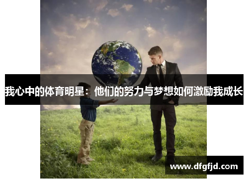 我心中的体育明星：他们的努力与梦想如何激励我成长