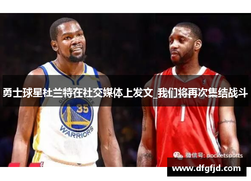 勇士球星杜兰特在社交媒体上发文_我们将再次集结战斗