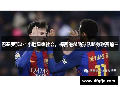巴塞罗那2-1小胜皇家社会，梅西绝杀助球队跻身联赛前三