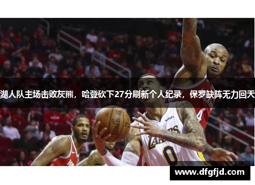 湖人队主场击败灰熊，哈登砍下27分刷新个人纪录，保罗缺阵无力回天