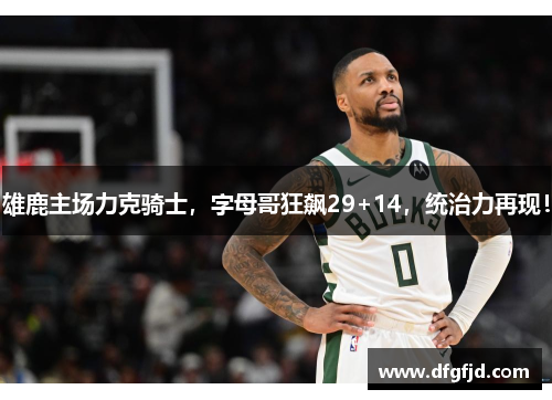 雄鹿主场力克骑士，字母哥狂飙29+14，统治力再现！