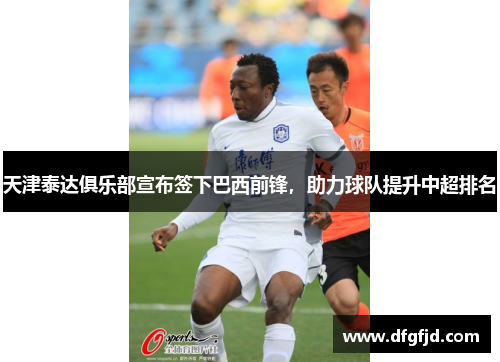 天津泰达俱乐部宣布签下巴西前锋，助力球队提升中超排名