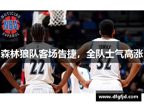 森林狼队客场告捷，全队士气高涨