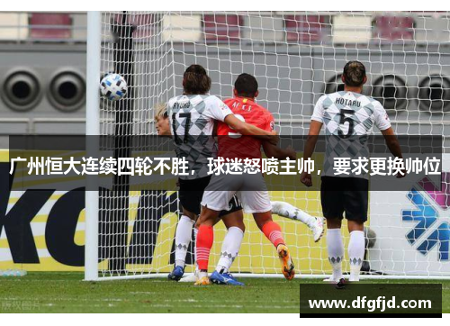 广州恒大连续四轮不胜，球迷怒喷主帅，要求更换帅位
