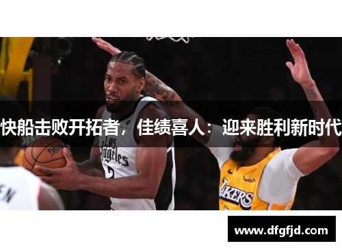 快船击败开拓者，佳绩喜人：迎来胜利新时代