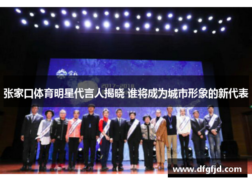 张家口体育明星代言人揭晓 谁将成为城市形象的新代表