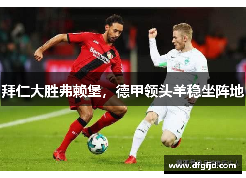 拜仁大胜弗赖堡，德甲领头羊稳坐阵地