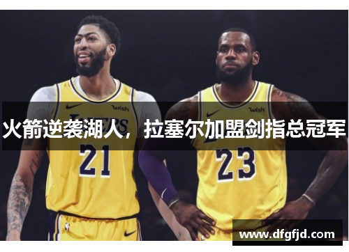 火箭逆袭湖人，拉塞尔加盟剑指总冠军