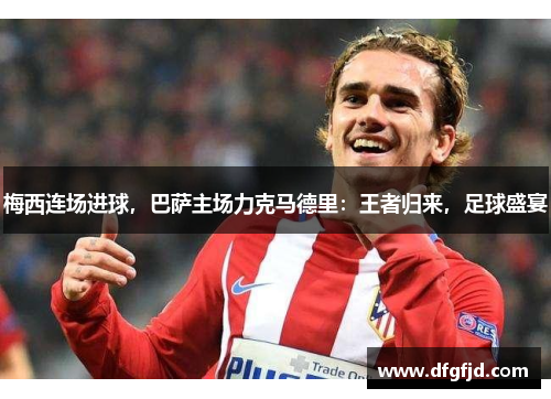 梅西连场进球，巴萨主场力克马德里：王者归来，足球盛宴