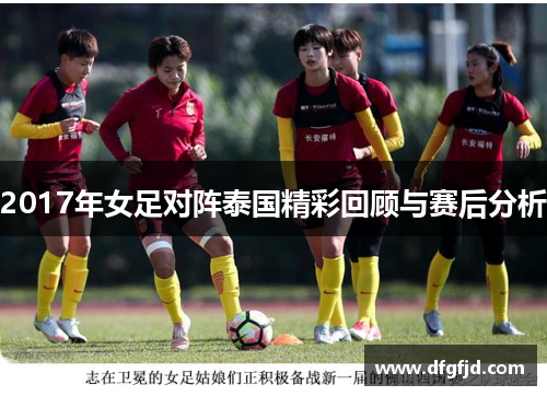 2017年女足对阵泰国精彩回顾与赛后分析