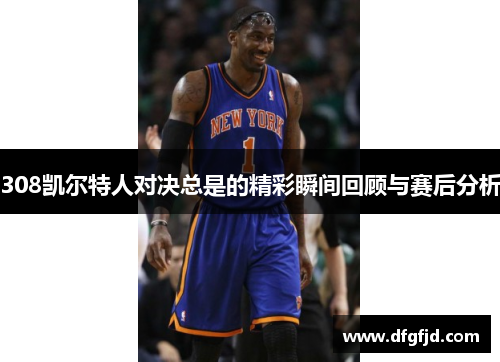308凯尔特人对决总是的精彩瞬间回顾与赛后分析