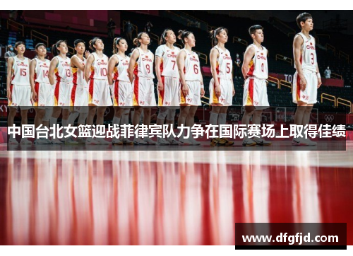 中国台北女篮迎战菲律宾队力争在国际赛场上取得佳绩