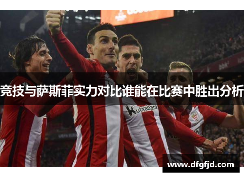 竞技与萨斯菲实力对比谁能在比赛中胜出分析