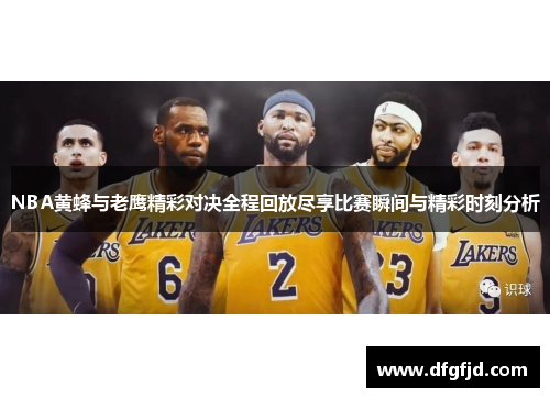 NBA黄蜂与老鹰精彩对决全程回放尽享比赛瞬间与精彩时刻分析