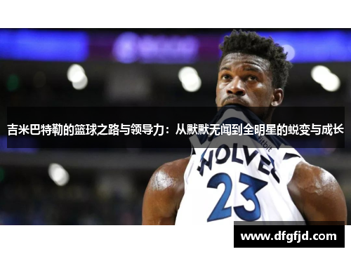 吉米巴特勒的篮球之路与领导力：从默默无闻到全明星的蜕变与成长