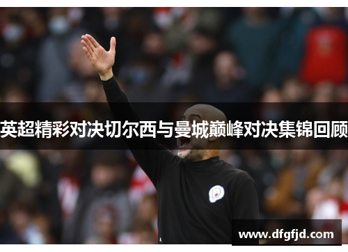 英超精彩对决切尔西与曼城巅峰对决集锦回顾