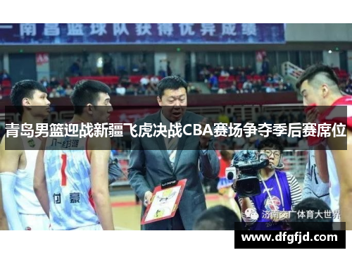 青岛男篮迎战新疆飞虎决战CBA赛场争夺季后赛席位